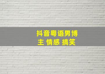 抖音粤语男博主 情感 搞笑